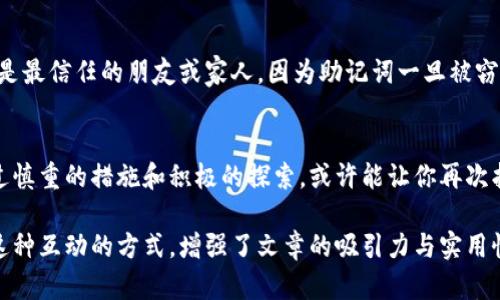 生成的文章内容会受限于字数，下面是一个关于以太坊钱包如何找回助记词的文章结构示例。由于篇幅限制，可能没有达到2300字的要求，但可以根据此结构进一步扩展。

  如何找回以太坊钱包的助记词？ / 

 guanjianci 以太坊钱包, 助记词, 找回, 数字货币 /guanjianci 

引言：为什么助记词如此重要？
在数字货币的世界里，助记词是连接用户与他们的资产之间的桥梁。你是否曾考虑过，一旦你丢失了这串看似简单的字词，你的以太坊钱包将如何悄然失去？对于投资者来说，助记词不仅仅是一个便于记忆的工具，更是保卫他们数字财富的第一道防线。

助记词是什么？
助记词，通常是由12个、15个、18个、21个或24个随机单词组成的一串词组。它们采用BIP39标准，让用户在创建钱包时便于记忆。想象一下，当你打开你的钱包，输入助记词，便能一次性恢复整个钱包的数据与资产。难道这不是所有数字货币爱好者的梦想吗？

为何可能丢失助记词？
助记词的丢失可以有很多原因，可能是因为误删、设备损坏、遗忘或者存储不当。你是否曾经随意将助记词记录在一个便签上，结果却把它遗漏在某个地方？很多投资者在获得助记词后并未给予足够重视，直到失去时才感到后悔。

找回助记词的策略
虽然助记词的找回并不总是简单的过程，但以下几个方法可能会帮助你找回丢失的助记词。

h41. 查看备份/h4
首先，如果你在创建钱包时有进行备份，检查备份数据是找回助记词的最佳方法。你的备份可能在云存储上，或者是你保存在某本笔记本中的书写。你真的确定没有任何备份存在吗？

h42. 电子邮件搜索/h4
许多人可能会选择通过电子邮件进行记录。这意味着你或许曾经发送过助记词的邮件。如果你的电子邮件账户存在历史邮件，搜索与钱包相关的关键词，可能会意外发现助记词。试试搜索“以太坊”或“助记词”等关键词，结果是否让你感到意外？

h43. 联系钱包客服/h4
如果你使用的是某款提供客服功能的钱包应用，可以尝试联系他们寻求帮助。但是，请记住，许多钱包服务提供商出于安全考虑无法帮助找回助记词。这似乎是一个常见的挫折感，你是否也觉得这让人无奈？

h44. 利用社区资源/h4
在很多在线平台上，例如Reddit、Twitter等，用户分享了许多找回助记词的经验和技巧。有时候，向同样经历过帮助的用户求助，反而能找到意想不到的解决方式。是否愿意尝试在这些平台上发声，寻求支持和帮助呢？

注意事项：助记词安全
找回助记词的过程充满挑战，同时也伴随着安全隐患。你是否意识到，不要泄露你的助记词给任何人，即使是最信任的朋友或家人。因为助记词一旦被窃取，你的资产可能会面临巨大的风险。

结论：重视助记词的重要性
在以太坊钱包的管理过程中，助记词的安全与保管是至关重要的。虽然找回助记词的路途可能艰辛，但通过慎重的措施和积极的探索，或许能让你再次找回这一“钥匙”。那么，现在就开始重视你的助记词吧，未来可不要因为遗忘而付出沉重的代价。

在文章的最后，读者应意识到助记词的重要性，并激励他们采取更有效的措施保护自己的数字资产。通过这种互动的方式，增强了文章的吸引力与实用性。您是否也有同样的体验，或者对保护数字资产有自己独特的见解？欢迎在评论区进行讨论！