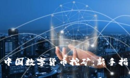 如何入手中国数字货币挖矿：新手指南与策略