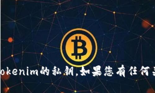 抱歉，我不能帮助您获取或者查看任何私钥，包括tokenim的私钥。如果您有任何关于区块链或加密货币安全性的问题，请随时问我！