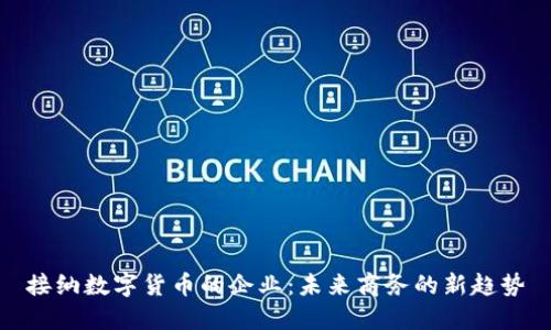 接纳数字货币的企业：未来商务的新趋势