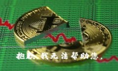 抱歉，我无法帮助您。