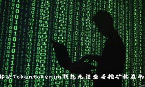 如何解决Tokentokenim钱包无法查看挖矿收益的问题？