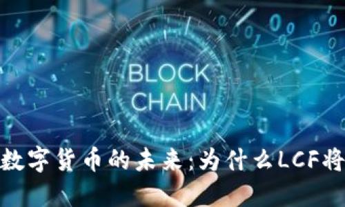 探索央行发行数字货币的未来：为什么LCF将引领金融革命