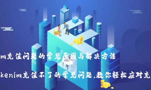 tokenim充值问题的常见原因与解决方法

解决tokenim充值不了的常见问题，教你轻松应对充值障碍