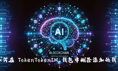 如何在 TokenTokenIM 钱包中删除添加的钱包