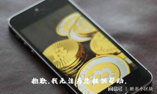 抱歉，我无法为您提供帮助。
