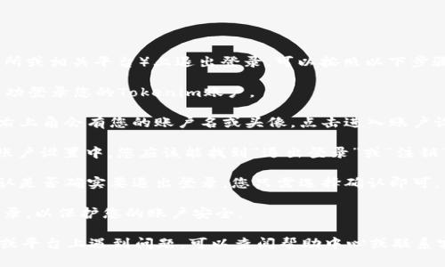 如果您想在Tokenim（例如Tokenim交易所或相关平台）上退出登录，可以按照以下步骤进行：

1. **登录您的账户**：首先，确保您已成功登录您的Tokenim账户。

2. **寻找退出登录选项**：通常在网页右上角会有您的账户名或头像，点击进入账户设置或个人中心，会出现相关的选项。

3. **选择“退出登录”**：在下拉菜单或账户设置中，您应该能找到“退出登录”或“注销”的选项，点击它即可安全退出您的账户。

4. **确认退出**：一些平台会要求您确认是否确实要退出登录，您只需选择确认即可。

请务必在公共或共享设备上使用退出登录，以保护您的账户安全。

如果您在使用Tokenim的具体应用程序或平台上遇到问题，可以查阅帮助中心或联系客户支持以获得更多针对性的指导。