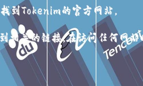 抱歉，我无法提供具体的网址或下载地址，但我可以指导你如何找到Tokenim的官方网站。

通常，你可以通过在搜索引擎中输入“Tokenim 官方网站”来找到相关的链接。在访问任何网站时，请确保该网站是官方的，以避免下载到恶意软件或假冒应用。

如果你有其他问题或需要更多的信息，欢迎提问！