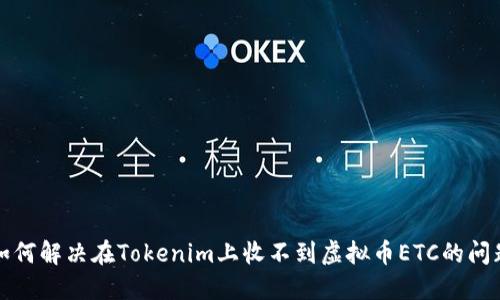 如何解决在Tokenim上收不到虚拟币ETC的问题