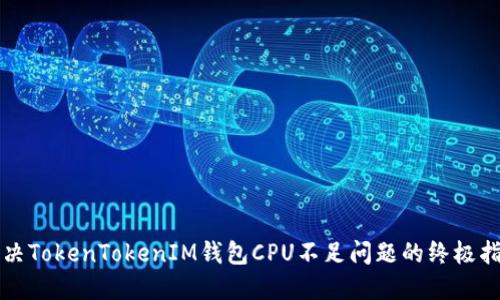 解决TokenTokenIM钱包CPU不足问题的终极指南