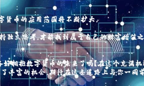 如何通过数字货币实现财富增值和商业创新/  
数字货币, 财富增值, 商业创新, 投资策略/guanjianci

引言：数字货币的崛起  
近年来，数字货币如火如荼地发展，从比特币、以太坊到如今层出不穷的各类山寨币，许多人开始关注这一领域。那么，你是否觉得数字货币是投资的下一个“大蛋糕”？你是不是也在思考如何用数字货币来实现财富增值？  
数字货币并不仅仅是一种投资工具。它还代表着新兴的经济形式和全球金融的未来。无论你是投资者、创业者还是普通消费者，都能从中找到机会。本文将深入探讨如何通过数字货币实现财富增值和商业创新，帮助你在这个浪潮中占据一席之地。  

第一部分：数字货币的基本概念  
数字货币，顾名思义，是以数字形式存在的货币。它与传统货币的最大区别在于，数字货币不依赖于实体银行或政府的监管，而是通过区块链技术进行记录和管理。这种去中心化的特性使得数字货币在安全性和透明度上具有明显的优势。  
你是否了解什么是区块链？区块链是一种分布式账本技术，它能够以透明且不可篡改的方式记录所有交易。这一技术的出现，改变了我们对货币及其交易方式的认识，也为数字货币的发展奠定了基础。  

第二部分：数字货币的投资价值  
当我们谈到如何用数字货币进行财富增值时，投资无疑是最直接的方式。你是不是也在考虑进入这一市场？但在你迈出这一步之前，了解一些基本的投资策略是非常必要的。  
首先，了解市场动态和技术分析是必不可少的。数字货币市场波动性极大，投资者需要具备敏锐的嗅觉，根据市场的变化作出快速反应。  
其次，分散投资也是一种明智的选择。与其把所有的资金投入到单一的数字货币中，不如分散到多个项目上，以降低风险。你是否曾听说过“不要把所有的鸡蛋放在一个篮子里”？这一原则在数字货币投资中同样适用。  
此外，长期持有（HODL）也是一种常见的策略。许多成功的投资者都是在市场低迷时坚持持有，最终获得了丰厚的回报。这种耐心和坚定的心理素质，是投资中不可或缺的一部分。你愿意尝试这种“长线投资”的策略吗？  

第三部分：商业创新与数字货币  
除了投资，数字货币在商业创新中的应用也日益受到重视。尤其是在去中心化金融（DeFi）和非同质化代币（NFT）等领域，数字货币为创业者们提供了前所未有的机会。  
去中心化金融是一个理想的示例。它使得传统金融服务如借贷、保险等不再需要中介的参与，直接通过智能合约在区块链上进行。这不仅提高了交易效率，也减少了成本。你是否想过通过DeFi来你的商业流程？  
另外，非同质化代币（NFT）则为创作者提供了全新的收入方式。艺术家、音乐人、游戏开发者等都能够通过NFT将自己的作品进行数字化，并出售给全球的消费者。这种创新的销售方式，不仅拓宽了收入渠道，也为艺术和文化的传播提供了新的平台。你是不是也想过如何利用NFT为自己的作品增值？  

第四部分：数字货币的风险与挑战  
当然，数字货币的发展并非没有挑战。市场的高度波动性、政策的不确定性、以及安全问题都可能影响投资者的收益。因此，在你决定投资或使用数字货币的时候，了解潜在的风险是非常重要的。  
市场波动性是数字货币最大的挑战之一。价格的剧烈波动可能在短时间内导致投资者账面损失，这也是许多人对数字货币交易感到恐惧的原因之一。作为投资者，你是否愿意接受这样的风险？  
此外，监管政策的变化也会对市场产生重大影响。许多国家和地区仍在探讨如何合理地监管数字货币市场。政策的不确定性可能会导致市场的动荡，因此跟踪最新的政策动态至关重要。  
最后，安全问题也是不容忽视的。数字货币交易的增加伴随着网络攻击、诈骗以及资产盗窃事件的增加。投资者需要学习如何保护自己的数字资产，包括使用安全的钱包、启用双重身份验证等等。你是否对自己的数字资产安全感到担忧？  

第五部分：未来展望  
展望未来，数字货币无疑将继续在金融领域和商业模式中发挥越来越重要的作用。随着技术的进步和人们的接受程度提高，数字货币的应用范围将不断扩大。  
许多专家认为，数字货币将逐渐与传统金融体系融合，形成一个更加高效和灵活的金融生态。你是否也期待着这样的未来？  
然而，未来依然充满变数和挑战，投资者和创业者需要时刻保持警觉，探索市场的变化，抓住机会。只有在风云变幻的市场中，保持独立思考，才能找到属于自己的财富增值之路。  

结语：行动起来，抓住机遇  
无论你是希望通过数字货币投资增加财富，还是想要利用其商业创新的机会，现在都是最佳时机。不要再犹豫，行动起来！你准备好拥抱数字货币的未来了吗？在这个充满机遇和挑战的领域，唯有积极参与，才能抓住属于自己的那一份蛋糕。  
希望通过本文的探讨，你能够对数字货币的多元应用有更深入的理解。无论你是投资者、创业者还是普通用户，数字货币都提供了丰富的机会，期待在这条道路上与你一同前行。  