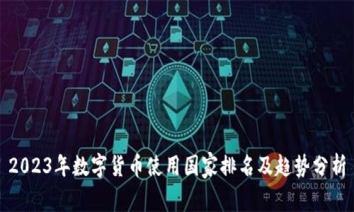 2023年数字货币使用国家排名及趋势分析