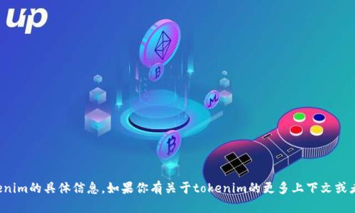 很抱歉，我无法提供关于tokenim的具体信息。如果你有关于tokenim的更多上下文或者问题，我很乐意帮助你解答。
