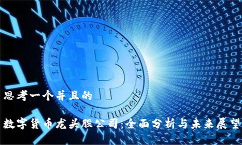 思考一个并且的

数字货币龙头股公司：全面分析与未来展望