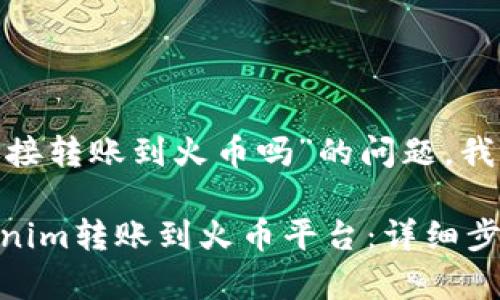 关于“tokenim能直接转账到火币吗”的问题，我可以为你详细解答。

### 如何将Tokenim转账到火币平台：详细步骤与注意事项