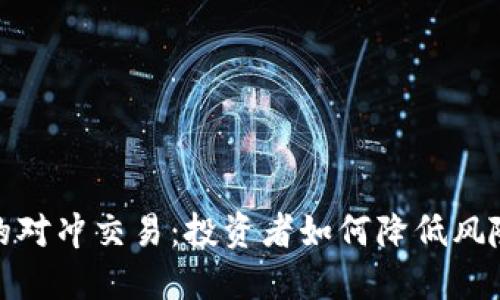 数字货币中的对冲交易：投资者如何降低风险并提高收益