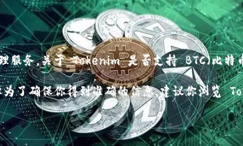 Tokenim 是一种区块链技术平台，主要用于提供加密货币的交易和管理服务。关于 Tokenim 是否支持 BTC（比特币）接收，实际上，这取决于该平台的具体功能和支持的加密货币。 

一般来说，大多数现代加密货币平台都兼容主流数字货币，如比特币，但为了确保你得到准确的信息，建议你浏览 Tokenim 的官方网站或用户社区，查看他们的支持币种列表和交易指南。

如果你还有其他具体疑问，欢迎随时问我！