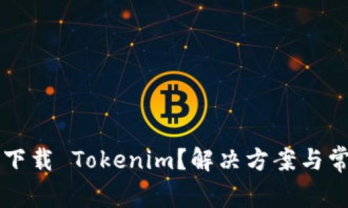 为什么无法下载 Tokenim？解决方案与常见问题解析