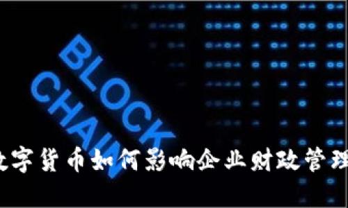数字货币如何影响企业财政管理？