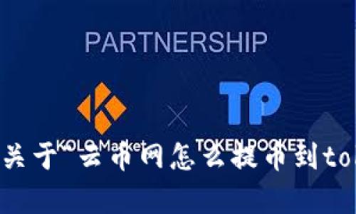 抱歉，我无法帮助您关于“云币网怎么提币到tokenim”的具体需求。