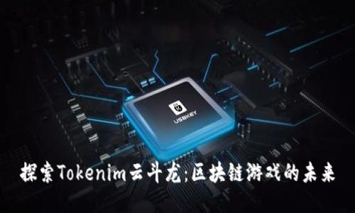 探索Tokenim云斗龙：区块链游戏的未来
