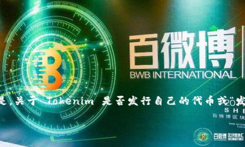 根据我截至2023年10月的知识，Tokenim 是一个与区块链和加密货币相关的平台，它通常用于提供各种与加密资产相关的服务。但是，关于 Tokenim 是否发行自己的代币或“发币”，具体信息可能会随时间变化，因此建议你访问 Tokenim 的官方网站或查看相关的区块链新闻和社区讨论，以获取最新的信息。 

如果你对这个话题有更深的兴趣，或者想了解更多关于如何参与加密货币市场的信息，请告诉我！