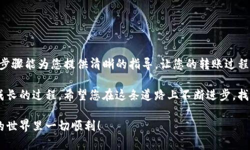 要将Tokenim中的USDT转到火币（Huobi）交易所，您需要遵循以下步骤。请注意，具体步骤可能因时间和平台的更新而略有不同，因此请确保在操作之前检查相关平台的最新信息。

步骤一：注册并登录您的火币账户
如果您还没有火币账户，首先需要访问火币官网，注册一个新的账户。注册时，请确保输入有效的电子邮件地址，并设置一个强密码。完成注册后，通过您注册的电子邮件确认您的账户，并登录火币平台。

步骤二：获取您的火币USDT充值地址
登录后，您需要获取您的火币USDT充值地址。以下是获取充值地址的步骤：
ul
    li在火币首页，导航到“资产”或“钱包”部分。/li
    li找到“充值”选项，点击进入。/li
    li在充值页面，选择USDT作为充值币种。/li
    li您将看到一个唯一的USDT充值地址，通常是以“Tether”或“ERC20”开头的一串字母和数字。/li
    li请务必复制这个地址，稍后将在Tokenim中使用它。/li
/ul

步骤三：登录Tokenim并找到USDT提现选项
接下来，您需要登录您的Tokenim账户，找到提现功能。具体操作步骤如下：
ul
    li登录Tokenim账户后，浏览到“资产”或“钱包”部分。/li
    li查找USDT，并选择“提现”选项。/li
/ul

步骤四：填写提现信息
在提现页面，您需要填写以下信息：
ul
    li**接收地址**: 粘贴您刚才复制的火币USDT充值地址。/li
    li**提现金额**: 输入您希望转移的USDT数量。请检查您的Tokenim账户中是否有足够的余额。/li
    li**网络选择**: 确保选择正确的转账网络，如ERC20（以太坊网络）或TRC20（波场网络），这取决于你的USDT类型和火币支持的网络。/li
/ul
在填写完所有信息后，请务必再次仔细检查，确保无误。你是不是也很紧张转账的正确性？这可说关系到你的资金安全哦！

步骤五：确认并提交提现申请
在确认所有信息无误后，点击“提交”或“确认”按钮。Tokenim可能会要求您进行身份验证，例如发送验证码到您的注册邮箱或手机。完成验证后，您的提现申请将被处理。

步骤六：查看提现状态
提交提现申请后，您可以在Tokenim账户中查看提现状态。通常，提现过程可能需要几分钟到几个小时的时间。您也可以通过火币的资产页面查看您的USDT是否已到账。如果久未到账，您不妨查看一下是否有任何平台公告或联系客服寻求帮助。

步骤七：确认到帐并使用USDT进行交易
一旦您的USDT成功到账火币，您就可以开始使用这些资金进行交易或投资。火币提供了多种交易选项，包括现货交易、合约交易等。您是否已经为即将到来的交易做好准备了呢？

注意事项
在进行跨平台转账时，有几点特别值得注意：
ul
    li**手续费**: 不同平台在提现时可能会收取不同的手续费，建议提前查阅相关信息以避免不必要的成本。/li
    li**网络确认时间**: 不同区块链网络的确认时间可能有所不同，尽量选择网络确认速度快的方式进行转账。/li
    li**地址准确性**: 一个简单的错误可能导致资金丢失，务必仔细检查转账地址。/li
/ul

总结
将Tokenim中的USDT转移到火币交易所相对简单，但我们必须在每一步中保持仔细和谨慎。你是不是也曾因为一些小错误而感到苦恼？希望以上步骤能为您提供清晰的指导，让您的转账过程更加顺利。只要遵循这些步骤，小心操作，您的USDT很快就能安全到账。无论您是新手还是有经验的用户，熟悉提款流程对您的交易体验至关重要。

在未来的交易中，随着对市场的理解加深，您可以探索更多的投资机会，甚至可以尝试不同的交易策略。投资不仅仅是关于赚钱，更是一个学习和成长的过程。希望您在这条道路上不断进步，找到属于自己的交易风格。

如果您有任何疑问或不确定的地方，不妨参考更多的教程或向您信任的朋友寻求帮助。记住，保持学习，投资风险控制是至关重要的。祝您在交易的世界里一切顺利！