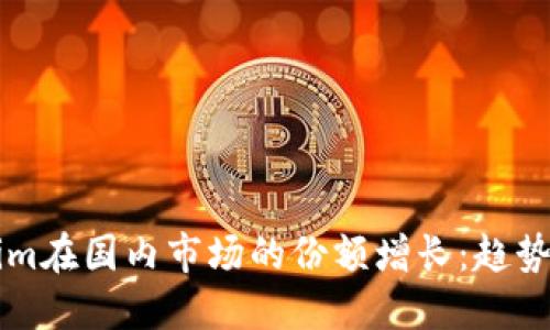 华为Tokenim在国内市场的份额增长：趋势与未来展望