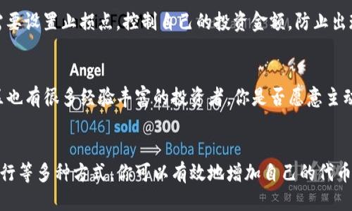 jiaodian如何使用Tokenim增加你的代币数量/jiaodian  
Tokenim, 代币增加, 加密货币, 区块链/guanjianci  

引言  
在当今快速发展的加密货币世界，代币的增长与管理已经成为投资者和加密货币爱好者关注的焦点之一。可能你也在想，如何能有效地在Tokenim这个平台上增加你的代币数量呢？无论你是新手还是资深玩家，理解这些基本策略将为你的投资旅程奠定坚实的基础。  

认识Tokenim平台  
首先，了解Tokenim是如何运作的至关重要。Tokenim是一个致力于提供高效代币交易和管理的区块链平台。它为用户提供了多种功能，包括代币的创建、交换以及增值服务等。在这个平台上，你可以通过不同的策略和手段增加你的代币数量，获得潜在的收益。  

增加代币的策略  
增加代币的方式有很多，接下来我们将探讨的一些最有效的策略包括：投资、流动性挖矿、质押以及参与代币发行（ICO或IEO）。这些方法各有利弊，而选择适合自己的方法尤为重要。  

h41. 投资与交易/h4  
一种最直接的增加代币数量的方法就是通过购买和交易。在Tokenim平台上，你可以方便地进行各种加密货币的交易。例如，当你看到某种代币的市场价格较低时，可以考虑购买，待价格上涨后再卖出，从而获得利润。这种方法虽然简单，但也伴随着相应的风险，你是否做好了充足的市场研究？  

h42. 流动性挖矿/h4  
流动性挖矿是一种相对新颖但又极具吸引力的方式，可以帮助用户在Tokenim上增加代币。通过将你的代币放入流动性池中，你可以获得相应的收益。这不仅能增加你的代币数量，还能提高市场的流动性。然而，参与流动性挖矿时要注意潜在的“无常损失”，你是否准备好应对这些风险？  

h43. 质押（Staking）/h4  
质押是指用户将代币锁定在平台上，以支持网络的安全性和运营。作为回报，你可以获得相应的质押奖励。这是一种低风险且稳定的方式来增加你的代币数量。Tokenim平台提供了不同质押选项，你是否考虑过这种方式来增加你的投资？  

h44. 参与代币发行（ICO/IEO）/h4  
代币发行（ICO或IEO）是获取新代币的另一种有效途径。通过参与这些项目，你可以在代币正式交易前以相对低廉的价格购买。这种方式虽然回报潜力巨大，但风险同样不容忽视，你是否愿意为潜在的高回报而承担相应的风险？  

选择合适的交易对  
在Tokenim平台上，选择合适的交易对对于代币增长至关重要。你应当关注市场动态，选择那些流动性高且受欢迎的交易对。同时，进行多样化投资也是降低风险的一个好方法。你是否已经评估了你的投资组合，确保它有足够的多样性？  

风险管理  
在追求代币增长的过程中，风险管理永远是一个不可忽视的话题。无论是通过交易、质押，还是流动性挖矿，都存在着市场波动的风险。因此，你需要设置止损点，控制自己的投资金额，防止出现不可预知的损失。你是否已经建立了一套完善的风险管理体系以确保你的投资安全？  

学习与成长  
在加密货币的世界里，知识就是力量。保持对市场的学习与关注，定期参与相关社区和论坛，这样会让你获得更多的信息与资源。Tokenim的社区也有很多经验丰富的投资者，你是否愿意主动与他们交流，学习到更多的投资技巧？  

总结  
在Tokenim平台上增加代币数量并不是一蹴而就的事情，而是一个需要耐心与策略的过程。通过灵活的投资、流动性挖矿、质押以及参与代币发行等多种方式，你可以有效地增加自己的代币数量。当然，这其中的风险也需要你谨慎对待。只有在不断学习与实践中，才能真正掌握增加代币的技巧。你准备好迎接接下来的投资挑战了吗？