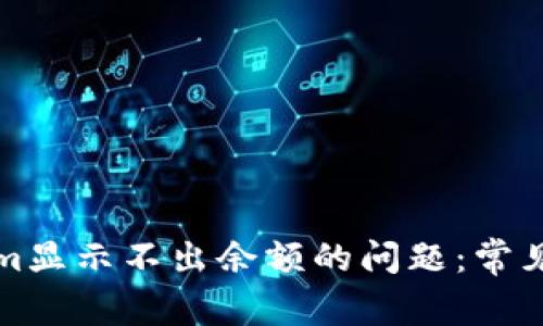 如何解决Tokenim显示不出余额的问题：常见原因及解决办法