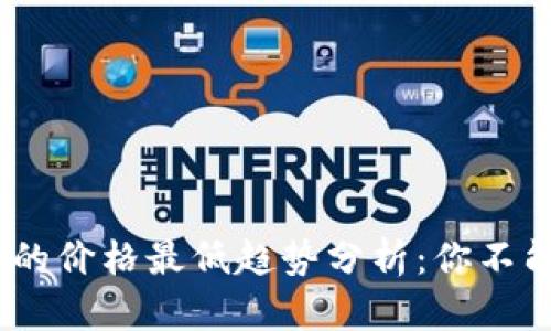 2023年数字货币的价格最低趋势分析：你不能忽视的投资机会