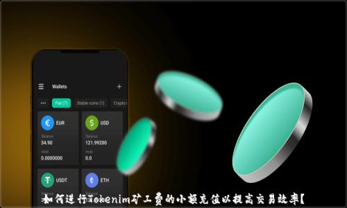 
如何进行Tokenim矿工费的小额充值以提高交易效率？