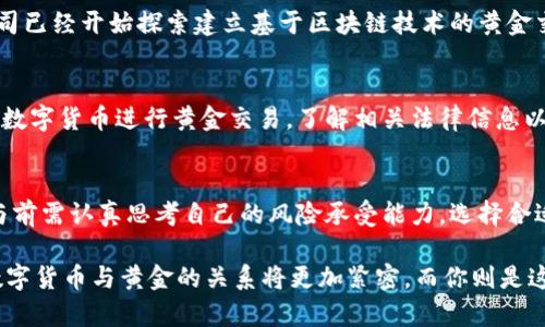 数字货币与黄金的交汇：你可以交易吗？

关键词：数字货币, 黄金, 交易, 投资

引言
在这个数字科技飞速发展的时代，投资的方式也在不断革新。曾几何时，黄金被视为最稳健的投资选择之一。而如今，数字货币作为新兴金融工具，正在迅速崛起，吸引着越来越多投资者的目光。你是不是也在思考，数字货币与黄金之间究竟是否能够交易？它们的关系是什么？让我们一起来探索这个复杂而又迷人的话题。

数字货币与黄金的基本定义
首先，让我们简单了解一下数字货币和黄金的基本概念。数字货币，通常指通过加密技术生成和管理的虚拟货币，如比特币、以太坊等。其最大特点在于去中心化，即不受任何政府或中央银行的控制。而黄金则是自然界中稀有的金属，自古以来被视为财富和价值的象征，是一种具有高流动性和稳定价值的资产。

数字货币与黄金的关联性
虽然数字货币和黄金在本质上属于不同的资产类别，但它们之间有着千丝万缕的联系。一方面，许多投资者将数字货币视为“数字黄金”，认为它们在一定程度上可以替代传统黄金作为避险资产；另一方面，一些数字货币平台也提供黄金的数字化交易，使得用户能够以数字形式持有黄金，进一步拉近了这两种资产的距离。

数字货币可以与黄金进行交易吗？
答案是肯定的。在许多数字货币交易平台上，用户不仅可以交易各种虚拟货币，还能将其兑换为黄金。例如，有些平台允许用户将比特币兑换为实物黄金或者数字黄金，用户可以选择将其存放在平台指定的金库中，或者提取为实物金条。此外，有些公司甚至推出了以黄金储备为基础的稳定币，进一步提升了数字货币与黄金结合的可能性。

交易的优势与风险
那么，数字货币与黄金交易的优势与风险是什么呢？首先，进行数字货币与黄金的交易，你可以享受到更高的流动性。在现代投资环境中，数字货币的交易通常比传统黄金快而方便，能够实时进行交易。同时，对于一些投资者来说，将黄金和数字货币结合，能够有效分散投资风险。你是不是也觉得，这种创新的投资方式是值得尝试的呢？

然而，任何投资都伴随着风险，数字货币市场尤其如此。数字货币的价格波动非常剧烈，可能导致巨大的盈利或损失。此外，选择交易平台时需谨慎，确保其有良好的信誉与安全性，不然投资风险将大大增加，你是否会因此感到犹豫不决呢？

数字货币与黄金的未来发展
随着技术的不断发展，数字货币与黄金的交易方式也会日益丰富。未来，或许会有更多的金融工具出台，将这两种资产结合得更加紧密。例如，一些金融科技公司已经开始探索建立基于区块链技术的黄金交易平台，让整个交易过程更加透明和安全。这是不是让你对未来的投资机会充满期待呢？

市场现状与法律监管
在中国，关于数字货币的监管政策仍在不断变化，而黄金的交易历史悠久且相对成熟。理解市场现状及法律法规是进行交易前必须要考虑的问题。若你想借助数字货币进行黄金交易，了解相关法律信息以及市场动态是至关重要的。你是否在此前曾对这一领域感到困惑，期待能找到清晰的方向呢？

总结
综上所述，数字货币是可以与黄金进行交易的，这种新兴的投资方式让我们看到了传统金融与现代科技融合的美好前景。然而，风险与机遇并存，投资者在参与前需认真思考自己的风险承受能力，选择合适的交易平台和金融工具。你是否准备好迎接这场投资革命了呢？无论如何，保持对市场的敏锐观察与灵活应变，才能在这种快速变迁的环境中实现资产增值。

记住，投资没有绝对的正确选择，但保持理性与开放的态度，将使你的选择更具前瞻性。继续关注相关动态，相信你会找到适合自己的投资策略。未来的世界，数字货币与黄金的关系将更加紧密，而你则是这场金融变革的一部分。