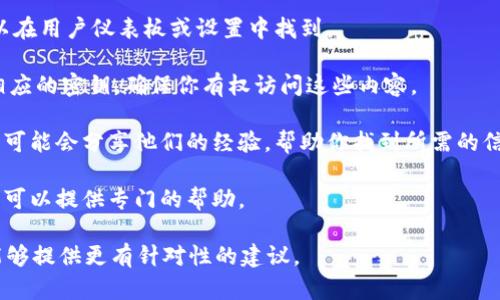 关于“tokenim密钥”的信息并不明确，因此可能存在一些不同的上下文。这可能是指某个特定软件、平台或加密货币钱包中的密钥，或者是某种开发工具中的API密钥。在这种情况下，你可以尝试以下几个步骤来找到所需的密钥：

1. **查阅官方文档**：首先，最有效的方式是查看你所用平台或软件的官方文档。在文档中，通常会有关于如何获取有哪些API密钥或密钥的具体步骤。

2. **创建账户**：如果是一个需要账户的服务，确保你已经注册并登录。很多时候，密钥可以在用户仪表板或设置中找到。

3. **检查开发者工具**：如果你是在使用编程工具或API，通常会在开发者控制台中找到相应的密钥。确保你有权访问这些内容。

4. **社区支持**：如果你仍无法找到密钥，考虑访问相关的社区论坛或支持页面。其他用户可能会分享他们的经验，帮助你找到所需的信息。

5. **联系支持团队**：如果以上步骤都没有帮助，直接联系该平台或软件的客户支持，他们可以提供专门的帮助。

希望以上建议能够帮助你找到所需的tokenim密钥。如果你能提供更具体的信息，我或许能够提供更有针对性的建议。