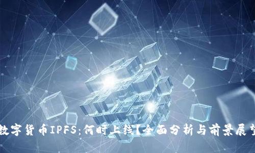 数字货币IPFS：何时上线？全面分析与前景展望