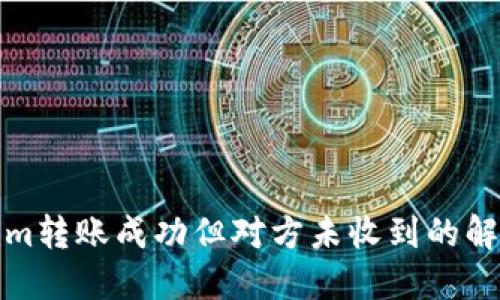 Tokenim转账成功但对方未收到的解决方案