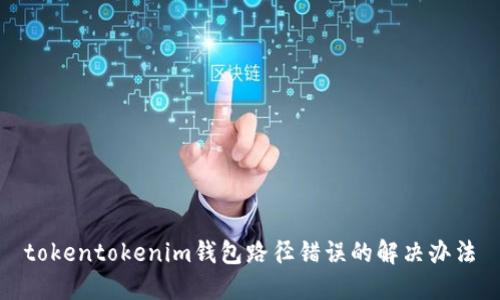 tokentokenim钱包路径错误的解决办法