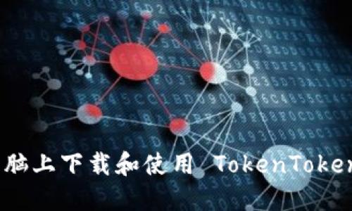 如何在电脑上下载和使用 TokenTokenim 钱包