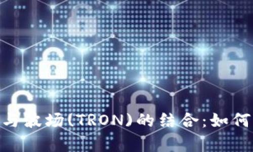 深入解析Tokenim与波场(TRON)的结合：如何引领区块链新潮流