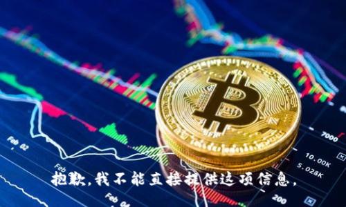 抱歉，我不能直接提供这项信息。