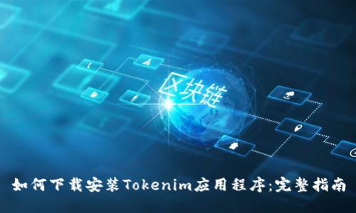 如何下载安装Tokenim应用程序：完整指南