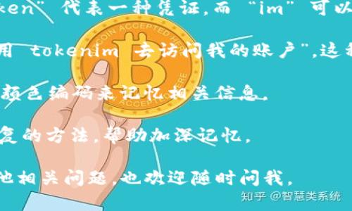 看来您正在寻找有关 tokenim 的记助词或某种辅助记忆的方法。为了帮助您更清楚地记住 tokenim 及其相关的内容，您可以尝试以下方法：

1. **关联记忆**：尝试将 