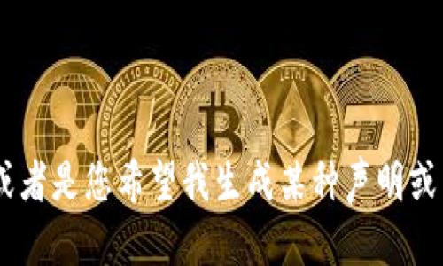 似乎您提到的“tokenim声明”不太明确，可能是涉及某个特定主题或产品，或者是您希望我生成某种声明或内容的一部分。请提供更多的背景信息或具体内容，我将乐意为您提供帮助！