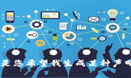 似乎您提到的“tokenim声明”不太明确，可能是涉及某个特定主题或产品，或者是您希望我生成某种声明或内容的一部分。请提供更多的背景信息或具体内容，我将乐意为您提供帮助！