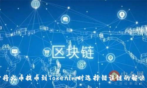 :
关于将火币提币到Tokenim时选择错误链的解决方案