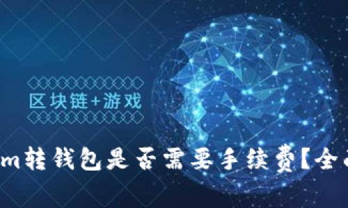 Tokenim转钱包是否需要手续费？全面解析！