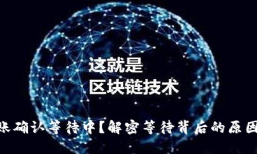 tokenim转账确认等待中？解密等待背后的原因与解决方案