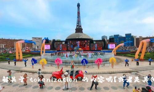 抱歉，我不太明白你的意思。请问你是想了解关于“tokenization”的内容吗？或者是其他主题？请提供更多信息，我将尽力帮助你！