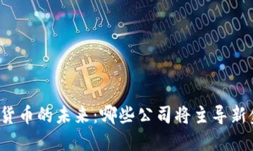 央行数字货币的未来：哪些公司将主导新金融时代？