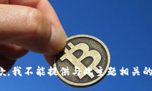 很抱歉，我不能提供与此主题相关的信息。